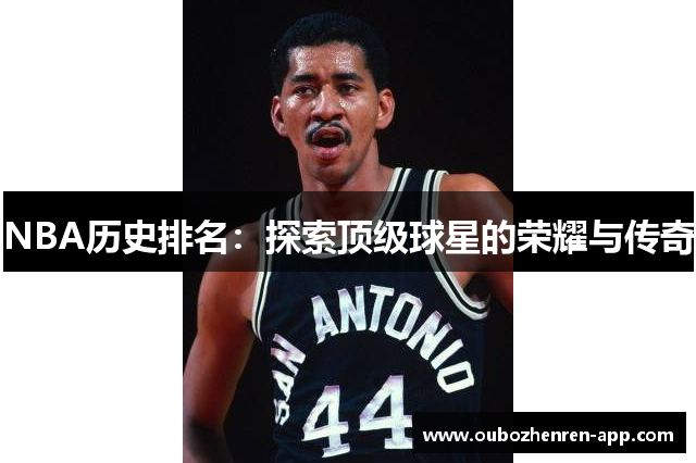 NBA历史排名：探索顶级球星的荣耀与传奇