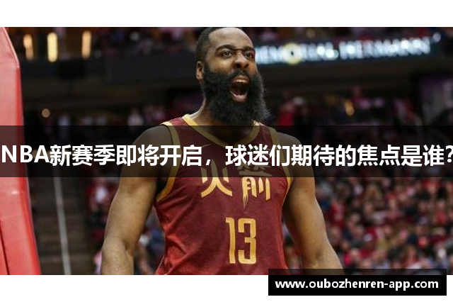 NBA新赛季即将开启，球迷们期待的焦点是谁？