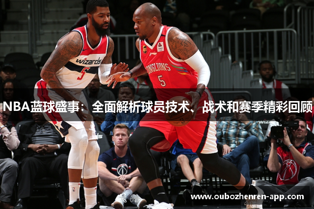 NBA蓝球盛事：全面解析球员技术、战术和赛季精彩回顾