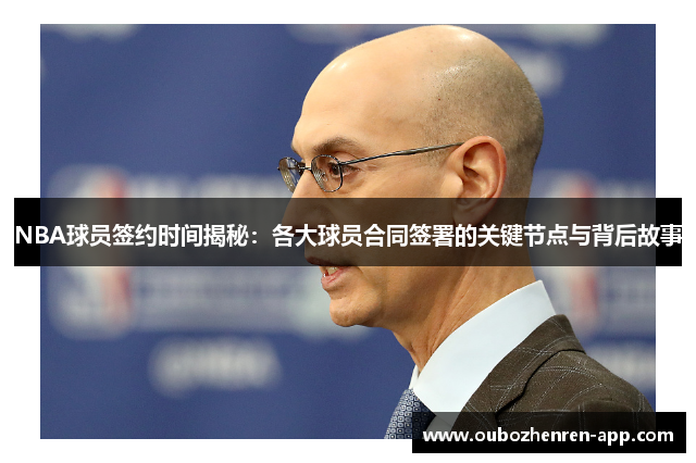 NBA球员签约时间揭秘：各大球员合同签署的关键节点与背后故事