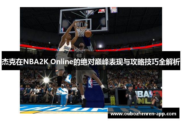 杰克在NBA2K Online的绝对巅峰表现与攻略技巧全解析