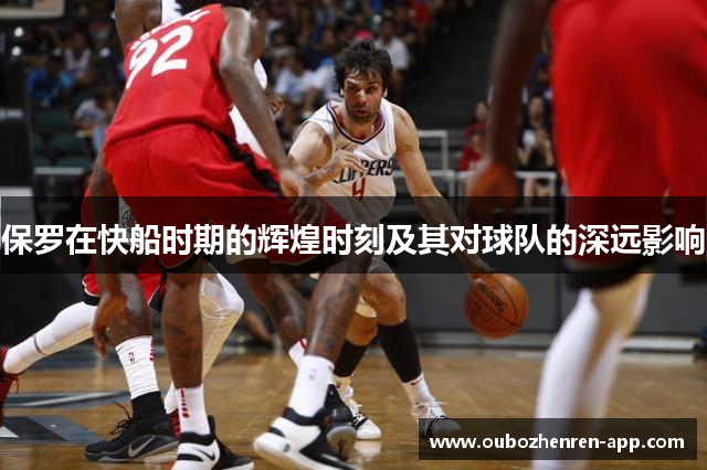 保罗在快船时期的辉煌时刻及其对球队的深远影响