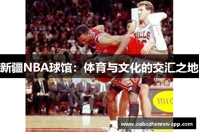 新疆NBA球馆：体育与文化的交汇之地