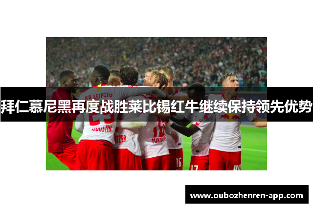 拜仁慕尼黑再度战胜莱比锡红牛继续保持领先优势