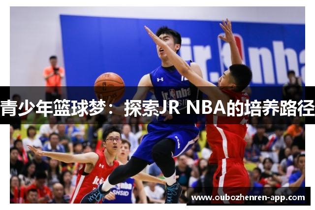 青少年篮球梦：探索JR NBA的培养路径
