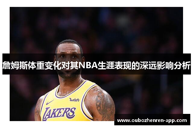 詹姆斯体重变化对其NBA生涯表现的深远影响分析