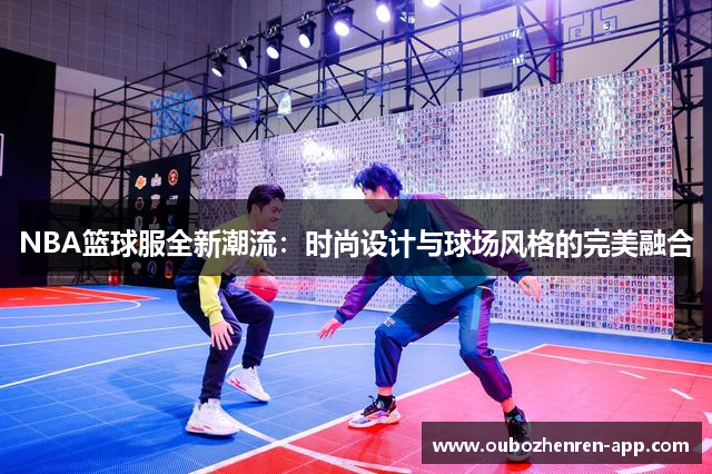 NBA篮球服全新潮流：时尚设计与球场风格的完美融合