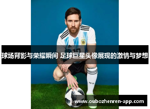 球场背影与荣耀瞬间 足球巨星头像展现的激情与梦想