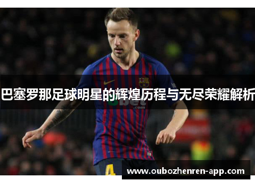 巴塞罗那足球明星的辉煌历程与无尽荣耀解析