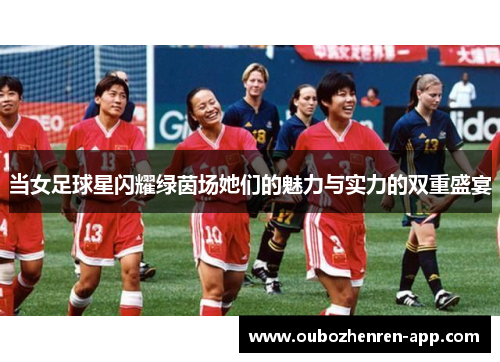 当女足球星闪耀绿茵场她们的魅力与实力的双重盛宴