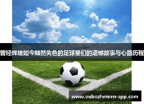 曾经辉煌如今黯然失色的足球星们的遗憾故事与心路历程