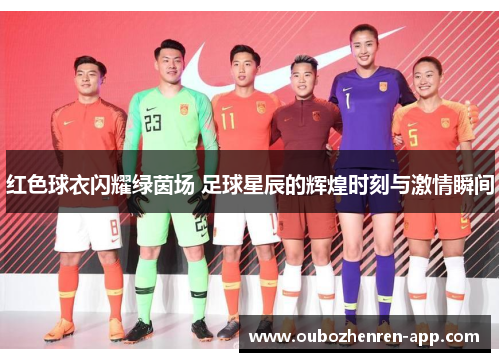 红色球衣闪耀绿茵场 足球星辰的辉煌时刻与激情瞬间