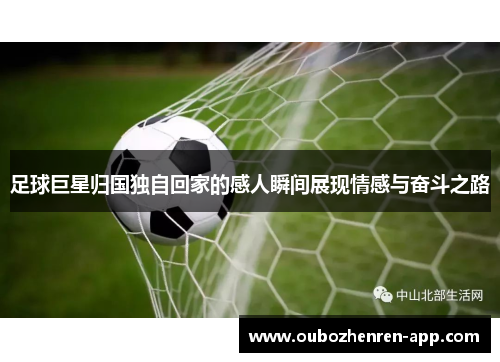 足球巨星归国独自回家的感人瞬间展现情感与奋斗之路