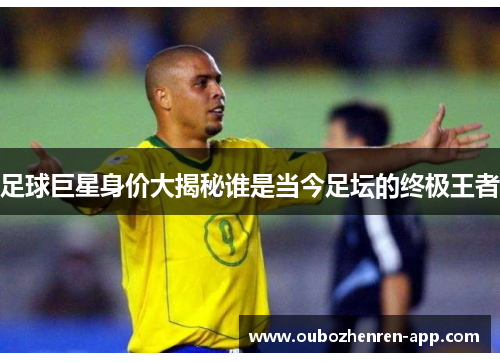足球巨星身价大揭秘谁是当今足坛的终极王者