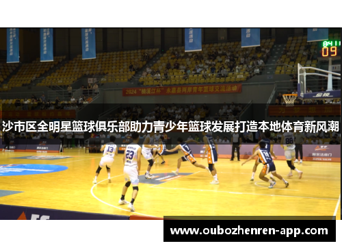 沙市区全明星篮球俱乐部助力青少年篮球发展打造本地体育新风潮