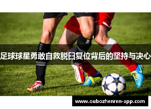 足球球星勇敢自救脱臼复位背后的坚持与决心