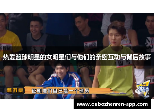 热爱篮球明星的女明星们与他们的亲密互动与背后故事