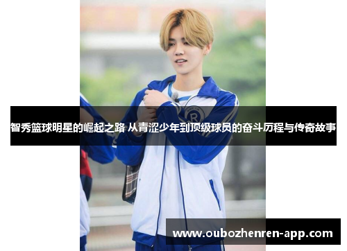 智秀篮球明星的崛起之路 从青涩少年到顶级球员的奋斗历程与传奇故事