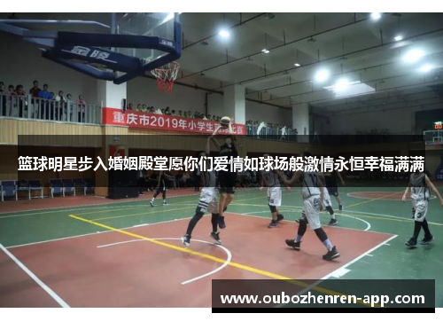 篮球明星步入婚姻殿堂愿你们爱情如球场般激情永恒幸福满满