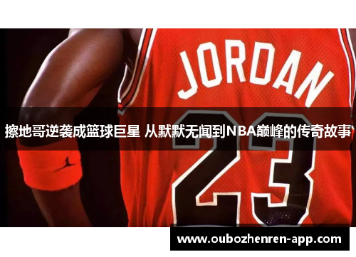 擦地哥逆袭成篮球巨星 从默默无闻到NBA巅峰的传奇故事