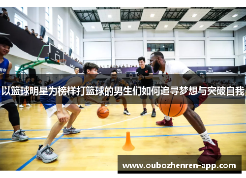 以篮球明星为榜样打篮球的男生们如何追寻梦想与突破自我